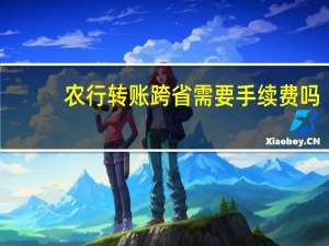 农行转账跨省需要手续费吗（农行跨省转农行要手续费吗）