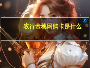 农行金穗网购卡是什么（农行金穗校园卡）