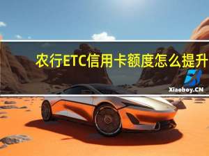 农行ETC信用卡额度怎么提升