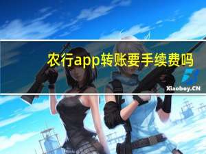农行app转账要手续费吗（农行app转账要手续费吗）