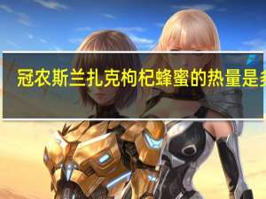 冠农 斯兰扎克枸杞蜂蜜的热量是多少