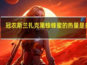 冠农 斯兰扎克黑蜂蜂蜜的热量是多少