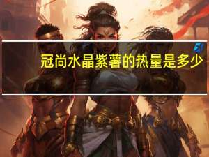 冠尚 水晶紫薯的热量是多少