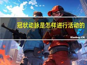 冠状动脉是怎样进行活动的