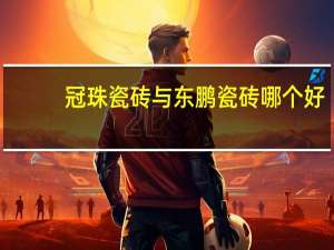 冠珠瓷砖与东鹏瓷砖哪个好