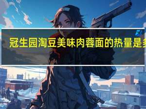 冠生园 淘豆 美味肉蓉面的热量是多少