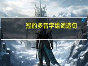冠的多音字组词造句（冠的多音字组词）