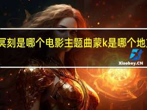 冥刻是哪个电影主题曲 蒙k是哪个地方的车