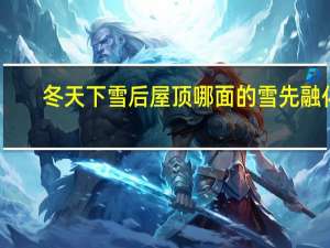 冬天下雪后屋顶哪面的雪先融化