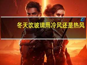 冬天吹玻璃用冷风还是热风