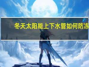 冬天太阳能上下水管如何防冻