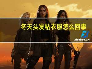 冬天头发粘衣服怎么回事