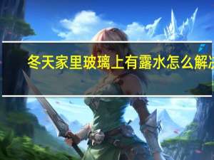 冬天家里玻璃上有露水怎么解决