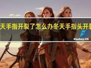 冬天手指开裂了怎么办 冬天手指头开裂怎么办