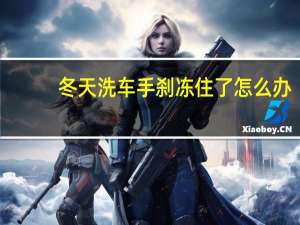 冬天洗车手刹冻住了怎么办
