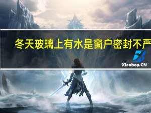 冬天玻璃上有水是窗户密封不严吗