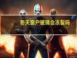冬天窗户玻璃会冻裂吗
