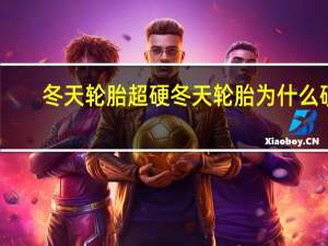 冬天轮胎超硬 冬天轮胎为什么硬