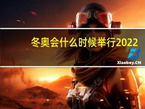 冬奥会什么时候举行2022（冬奥会什么时候举行）