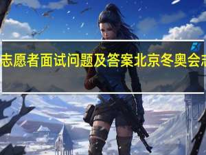 冬奥志愿者面试问题及答案 北京冬奥会志愿者图片