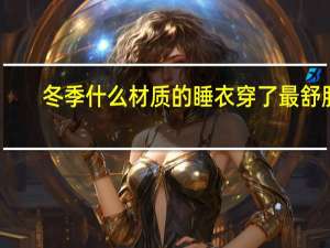 冬季什么材质的睡衣穿了最舒服