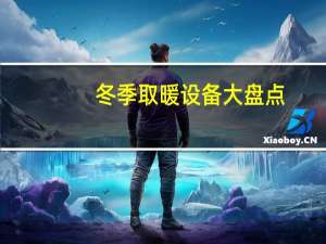 冬季取暖设备大盘点：想买电暖设备看这篇就够了
