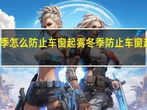 冬季怎么防止车窗起雾 冬季防止车窗起雾方法
