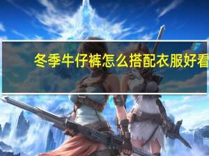 冬季牛仔裤怎么搭配衣服好看