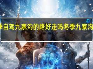 冬季自驾九寨沟的路好走吗 冬季九寨沟旅游攻略