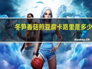 冬笋香菇煎豆腐卡路里是多少