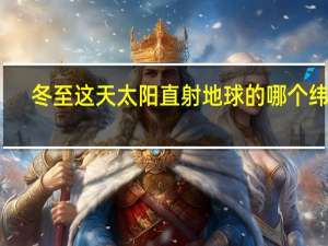 冬至这天太阳直射地球的哪个纬度
