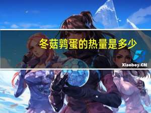 冬菇鹑蛋的热量是多少？