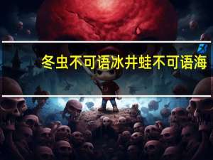 冬虫不可语冰井蛙不可语海