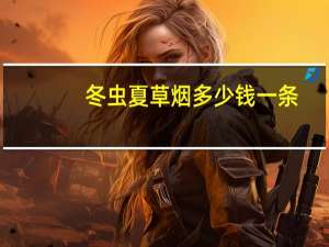 冬虫夏草烟多少钱一条