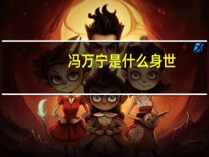 冯万宁是什么身世（冯万宁简介）