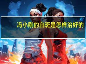冯小刚的白斑是怎样治好的（冯小刚 白癜风）