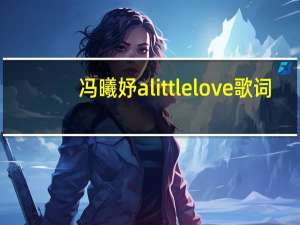 冯曦妤a little love歌词（冯曦妤）