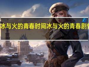 冰与火的青春时间 冰与火的青春剧情介绍