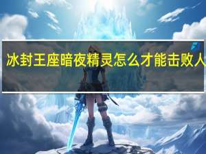 冰封王座暗夜精灵怎么才能击败人族呢