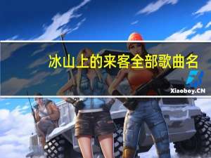 冰山上的来客全部歌曲名（冰山上的来客全部歌曲）
