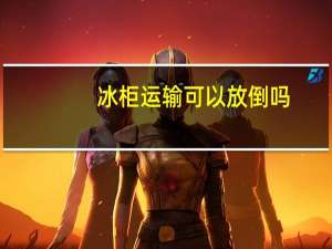 冰柜运输可以放倒吗