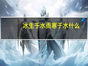 冰生于水而寒于水 什么