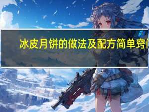 冰皮月饼的做法及配方简单窍门（冰皮月饼的做法及配方）