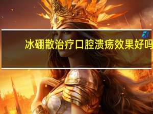 冰硼散治疗口腔溃疡效果好吗（治疗口腔溃疡的药有哪些）