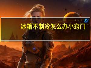 冰箱不制冷怎么办小窍门（冰箱不制冷怎么办）
