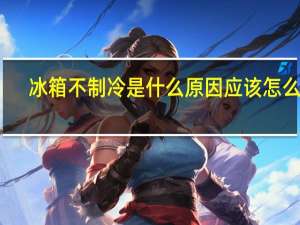 冰箱不制冷是什么原因应该怎么办（冰箱不制冷是什么原因 解决办法）