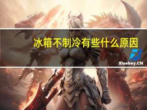 冰箱不制冷有些什么原因（冰箱不制冷是什么问题）