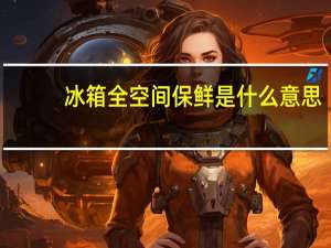 冰箱全空间保鲜是什么意思