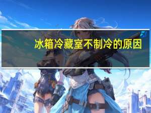 冰箱冷藏室不制冷的原因（冰箱冷藏室不制冷的原因）