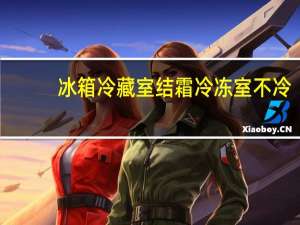 冰箱冷藏室结霜冷冻室不冷（冰箱冷藏室结霜）